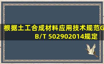 根据《土工合成材料应用技术规范》GB/T 502902014规定,土工合成...