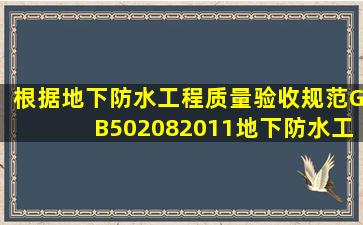 根据《地下防水工程质量验收规范》GB502082011地下防水工程竣工...