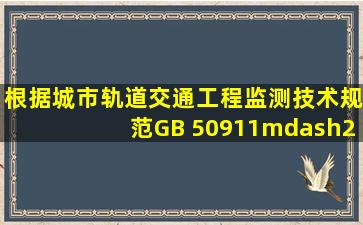 根据《城市轨道交通工程监测技术规范》GB 50911—2013,支撑轴力为...