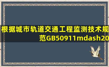 根据《城市轨道交通工程监测技术规范》GB50911—2013,基坑工程...