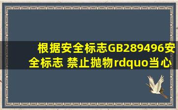 根据《安全标志》(GB289496),安全标志 禁止抛物”、当心扎脚