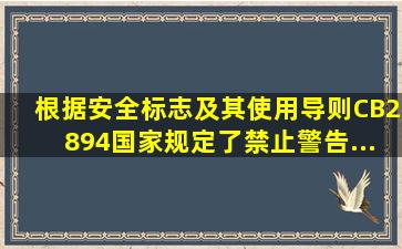 根据《安全标志及其使用导则》(CB2894)。国家规定了禁止、警告、...