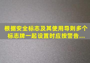 根据《安全标志及其使用导则》,多个标志牌一起设置时,应按警告、...