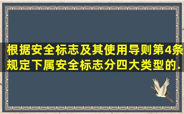 根据《安全标志及其使用导则》第4条规定,下属安全标志分四大类型的...