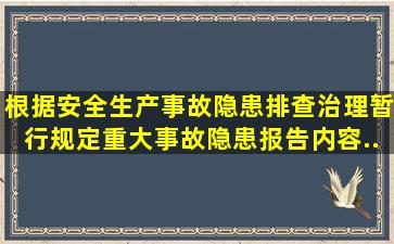 根据《安全生产事故隐患排查治理暂行规定》,重大事故隐患报告内容...