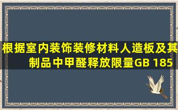 根据《室内装饰装修材料人造板及其制品中甲醛释放限量》(GB 18580...