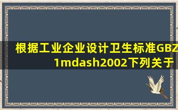 根据《工业企业设计卫生标准》(GBZ 1—2002),下列关于该企业除尘...