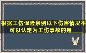 根据《工伤保险条例》,以下伤害情况不可以认定为工伤事故的是_____...