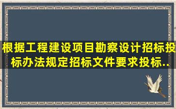 根据《工程建设项目勘察设计招标投标办法》规定,招标文件要求投标...