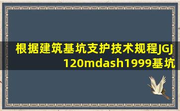 根据《建筑基坑支护技术规程》(JGJ 120—1999),基坑侧壁安全等级为...