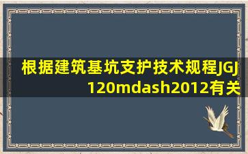 根据《建筑基坑支护技术规程》(JGJ 120—2012)有关规定,深基坑水平...