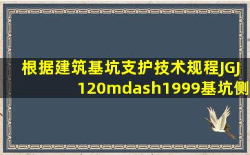 根据《建筑基坑支护技术规程》(JGJ120—1999),基坑侧壁安全等级为...