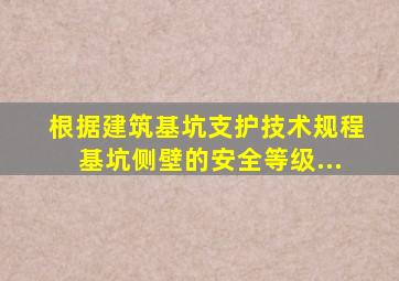 根据《建筑基坑支护技术规程》基坑侧壁的安全等级...