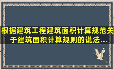 根据《建筑工程建筑面积计算规范》,关于建筑面积计算规则的说法,...