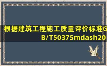 根据《建筑工程施工质量评价标准》GB/T50375—2016,下列属于...