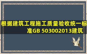 根据《建筑工程施工质量验收统一标准》(GB 503002013),建筑工程...