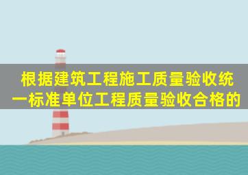 根据《建筑工程施工质量验收统一标准》单位工程质量验收合格的