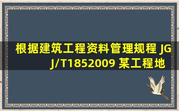 根据《建筑工程资料管理规程》 (JGJ/T1852009) ,某工程地上二层...