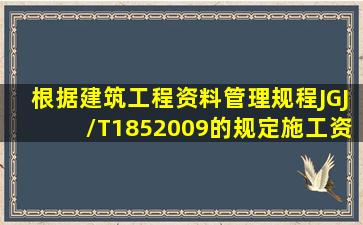 根据《建筑工程资料管理规程》JGJ/T1852009的规定,施工资料分为( )...