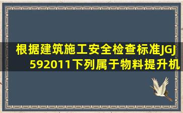 根据《建筑施工安全检查标准》JGJ592011下列属于物料提升机检查...