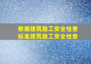 根据《建筑施工安全检查标准》建筑施工安全检查