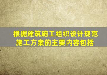 根据《建筑施工组织设计规范》 ,施工方案的主要内容包括( )。