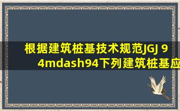 根据《建筑桩基技术规范》(JGJ 94—94),下列建筑桩基应验算沉降的是...