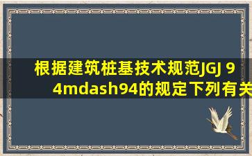 根据《建筑桩基技术规范》(JGJ 94—94)的规定,下列有关桩基承台的...