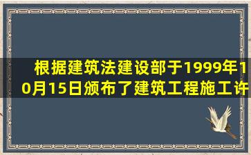 根据《建筑法》建设部于1999年10月15日颁布了《建筑工程施工许可...