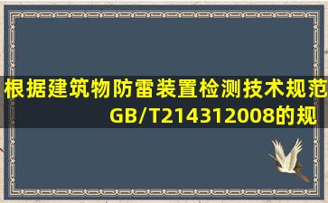 根据《建筑物防雷装置检测技术规范》GB/T214312008的规定,屏蔽...