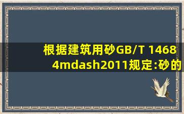 根据《建筑用砂》(GB/T 14684—2011)规定:砂的表观密度应不小于(?? ...