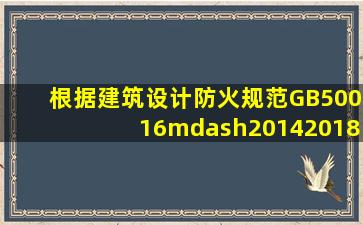 根据《建筑设计防火规范》GB50016—2014(2018年版),下列建筑中...