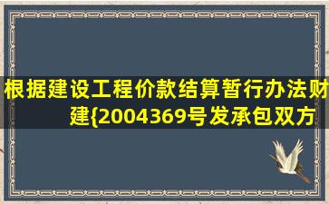 根据《建设工程价款结算暂行办法》(财建{2004)369号),发承包双方在...