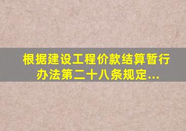 根据《建设工程价款结算暂行办法》第二十八条规定...