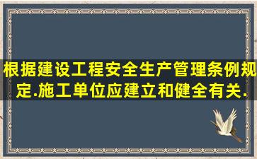 根据《建设工程安全生产管理条例》规定.施工单位应建立和健全有关...