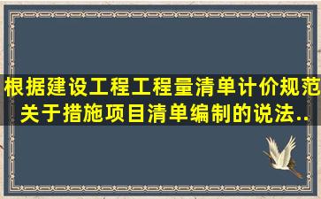 根据《建设工程工程量清单计价规范》关于措施项目清单编制的说法。...