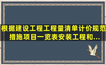 根据《建设工程工程量清单计价规范》措施项目一览表,安装工程和...