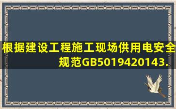 根据《建设工程施工现场供用电安全规范》(GB501942014)3.1.3,供用...