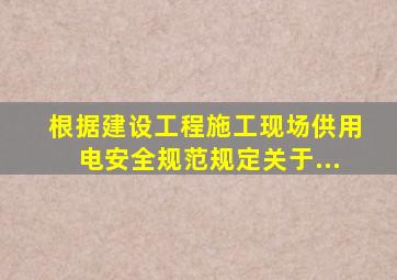 根据《建设工程施工现场供用电安全规范》规定关于...