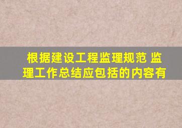 根据《建设工程监理规范》 ,监理工作总结应包括的内容有()。