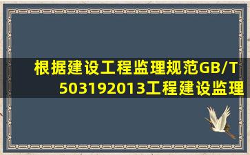 根据《建设工程监理规范》(GB/T 503192013),工程建设监理规划应当...