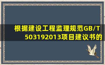 根据《建设工程监理规范》(GB/T 503192013),项目建议书的内容包括( )