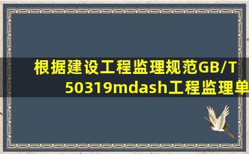 根据《建设工程监理规范》(GB/T 50319—),工程监理单位调换专业...