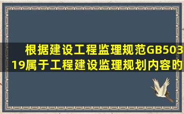 根据《建设工程监理规范》(GB50319),属于工程建设监理规划内容旳有...