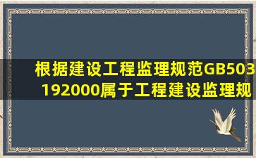 根据《建设工程监理规范》(GB503192000),属于工程建设监理规划...