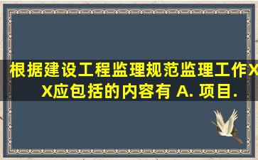 根据《建设工程监理规范》,监理工作XX应包括的内容有()。 A. 项目...