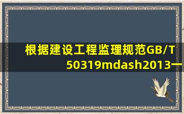 根据《建设工程监理规范》GB/T 50319—2013,一名注册监理工程师可...