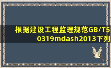 根据《建设工程监理规范》GB/T50319—2013下列符合总监理工程师