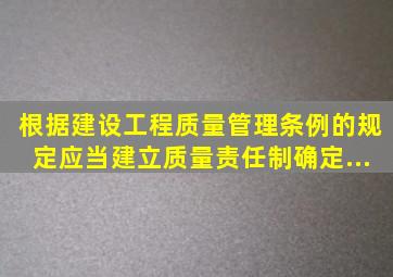 根据《建设工程质量管理条例》的规定应当建立质量责任制确定...