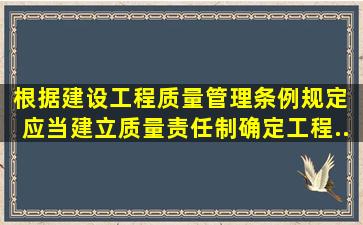 根据《建设工程质量管理条例》规定,( )应当建立质量责任制,确定工程...